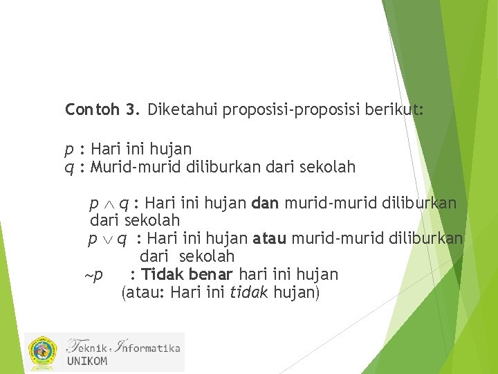 Contoh 3. Diketahui proposisi-proposisi berikut: p : Hari ini hujan q : Murid-murid diliburkan