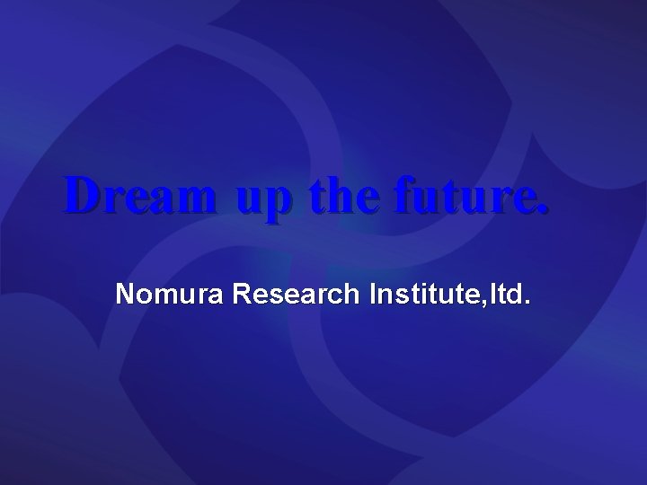 Dream up the future. Nomura Research Institute, ltd. 