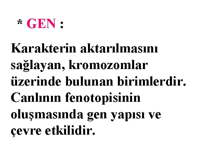 * GEN : Karakterin aktarılmasını sağlayan, kromozomlar üzerinde bulunan birimlerdir. Canlının fenotopisinin oluşmasında gen