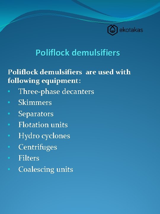 Poliflock demulsifiers are used with following equipment: • • Three-phase decanters Skimmers Separators Flotation