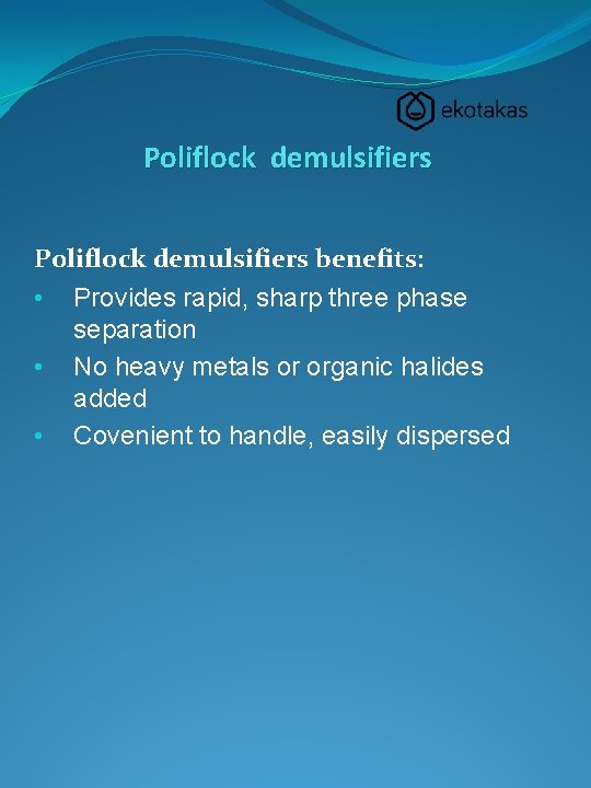 Poliflock demulsifiers benefits: • Provides rapid, sharp three phase separation • No heavy metals