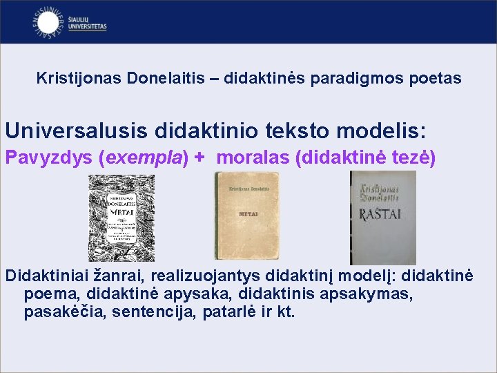 Kristijonas Donelaitis – didaktinės paradigmos poetas Universalusis didaktinio teksto modelis: Pavyzdys (exempla) + moralas