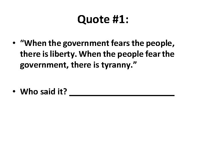 Quote #1: • “When the government fears the people, there is liberty. When the