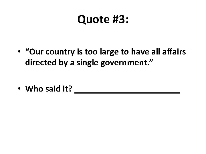 Quote #3: • “Our country is too large to have all aﬀairs directed by