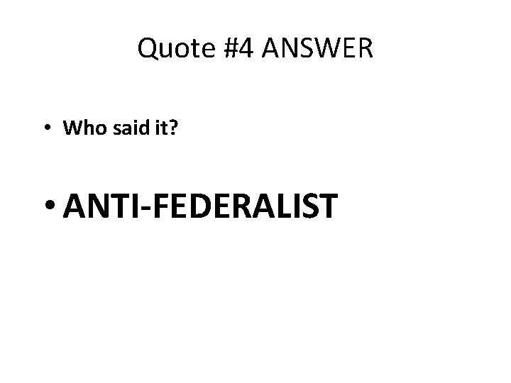 Quote #4 ANSWER • Who said it? • ANTI-FEDERALIST 