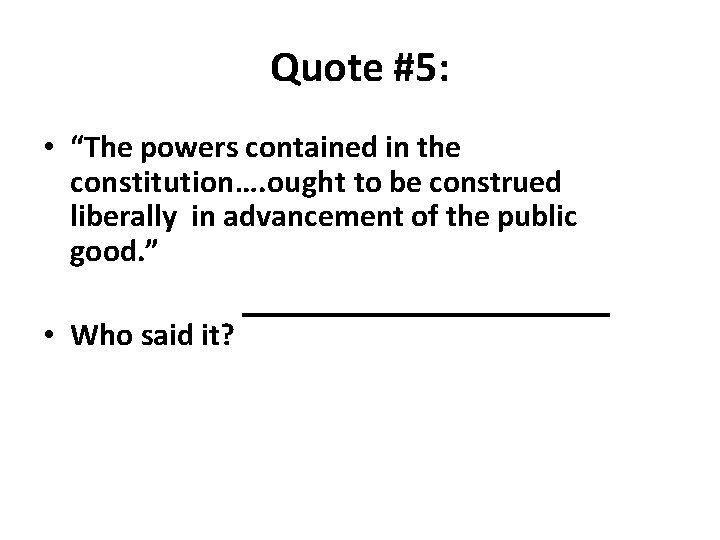 Quote #5: • “The powers contained in the constitution…. ought to be construed liberally