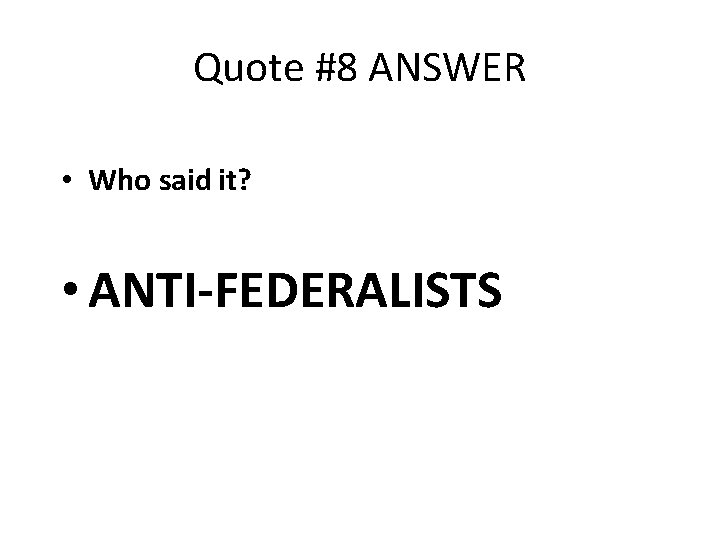 Quote #8 ANSWER • Who said it? • ANTI-FEDERALISTS 