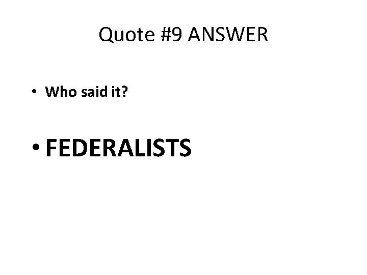 Quote #9 ANSWER • Who said it? • FEDERALISTS 