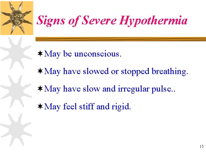 Signs of Severe Hypothermia ¬May be unconscious. ¬May have slowed or stopped breathing. ¬May