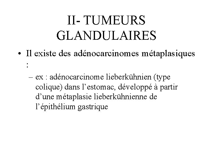 II- TUMEURS GLANDULAIRES • Il existe des adénocarcinomes métaplasiques : – ex : adénocarcinome