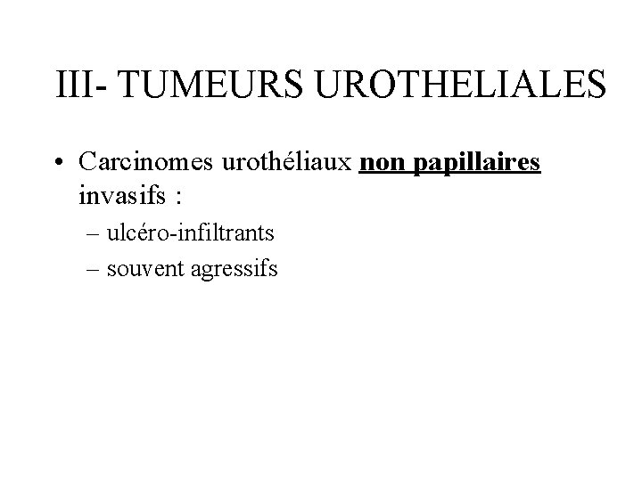 III- TUMEURS UROTHELIALES • Carcinomes urothéliaux non papillaires invasifs : – ulcéro-infiltrants – souvent