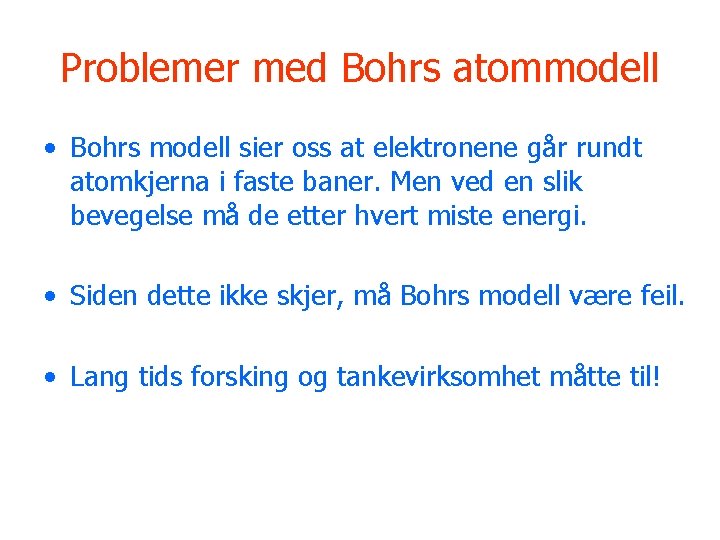 Problemer med Bohrs atommodell • Bohrs modell sier oss at elektronene går rundt atomkjerna