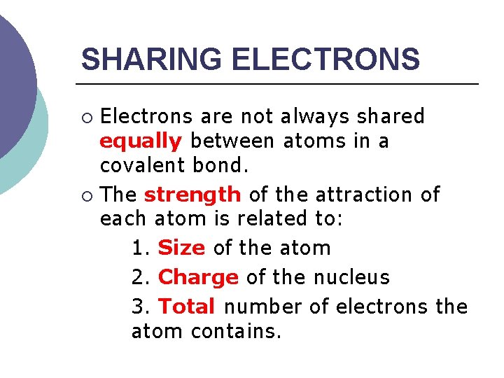 SHARING ELECTRONS Electrons are not always shared equally between atoms in a covalent bond.