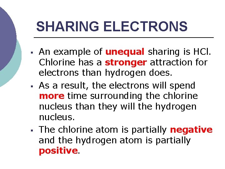 SHARING ELECTRONS § § § An example of unequal sharing is HCl. Chlorine has