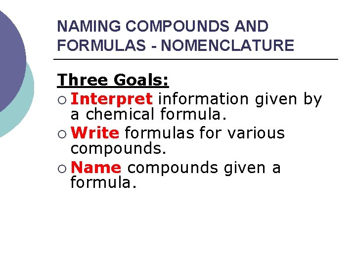 NAMING COMPOUNDS AND FORMULAS - NOMENCLATURE Three Goals: ¡ Interpret information given by a