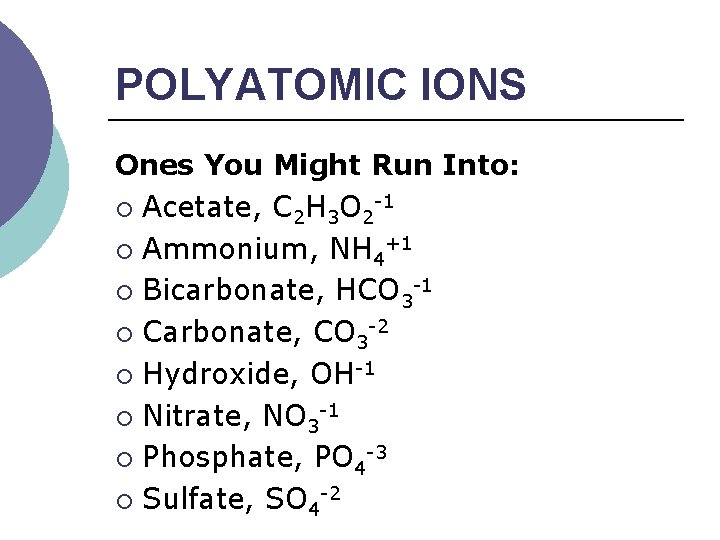 POLYATOMIC IONS Ones You Might Run Into: ¡ Acetate, C 2 H 3 O