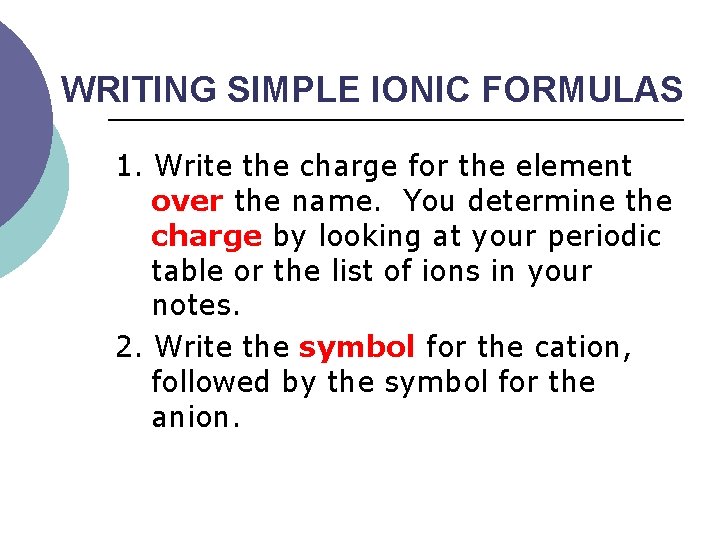 WRITING SIMPLE IONIC FORMULAS 1. Write the charge for the element over the name.