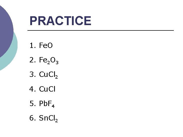 PRACTICE 1. Fe. O 2. Fe 2 O 3 3. Cu. Cl 2 4.