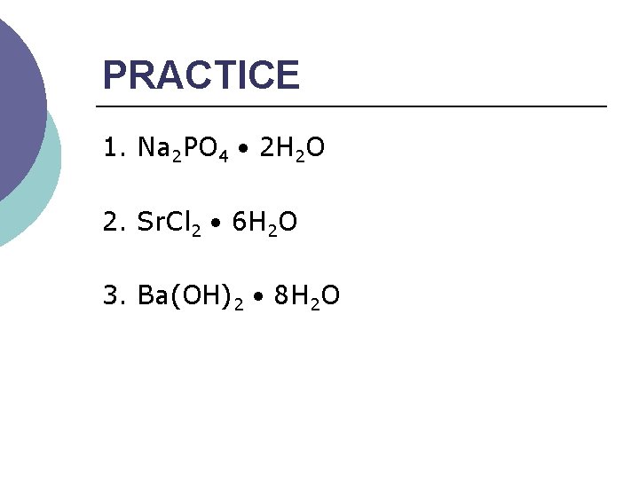 PRACTICE 1. Na 2 PO 4 2 H 2 O 2. Sr. Cl 2