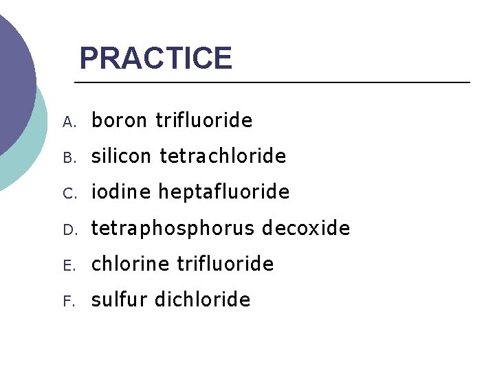 PRACTICE A. boron trifluoride B. silicon tetrachloride C. iodine heptafluoride D. tetraphosphorus decoxide E.