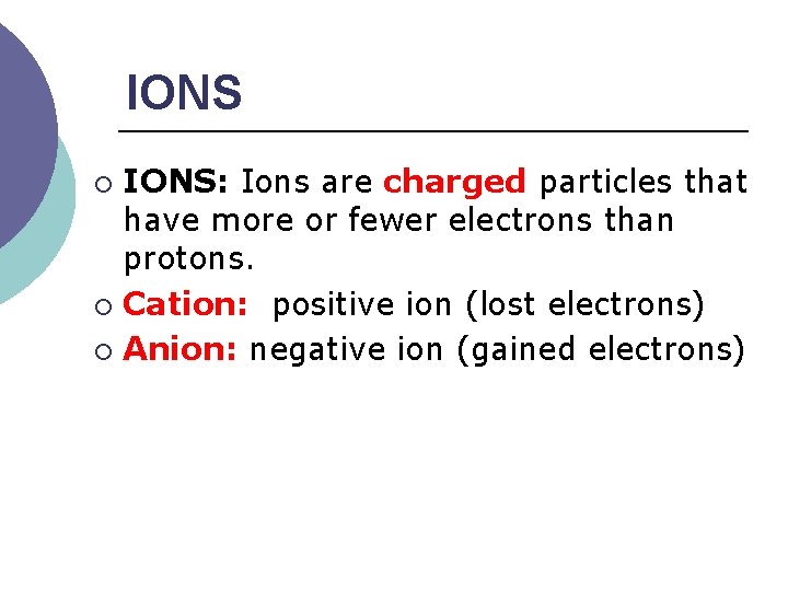 IONS: Ions are charged particles that have more or fewer electrons than protons. ¡