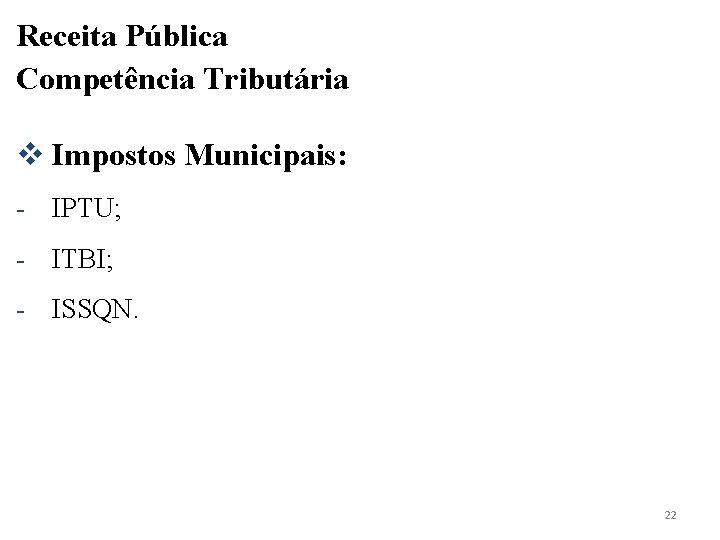 Receita Pública Competência Tributária v Impostos Municipais: - IPTU; - ITBI; - ISSQN. 22