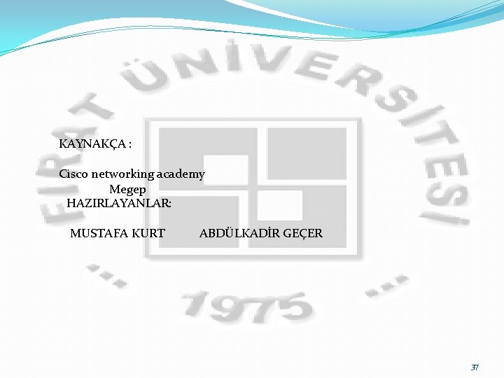 KAYNAKÇA : Cisco networking academy Megep HAZIRLAYANLAR: MUSTAFA KURT ABDÜLKADİR GEÇER 37 