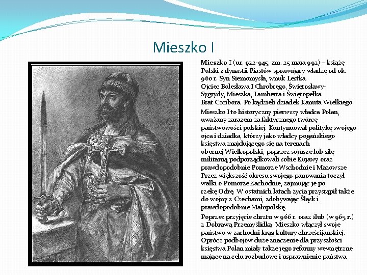 Mieszko I (ur. 922 945, zm. 25 maja 992) – książę Polski z dynastii