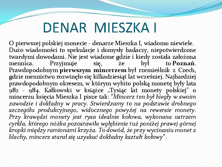 DENAR MIESZKA I O pierwszej polskiej monecie denarze Mieszka I, wiadomo niewiele. Dużo wiadomości