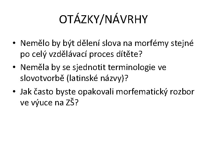 OTÁZKY/NÁVRHY • Nemělo by být dělení slova na morfémy stejné po celý vzdělávací proces