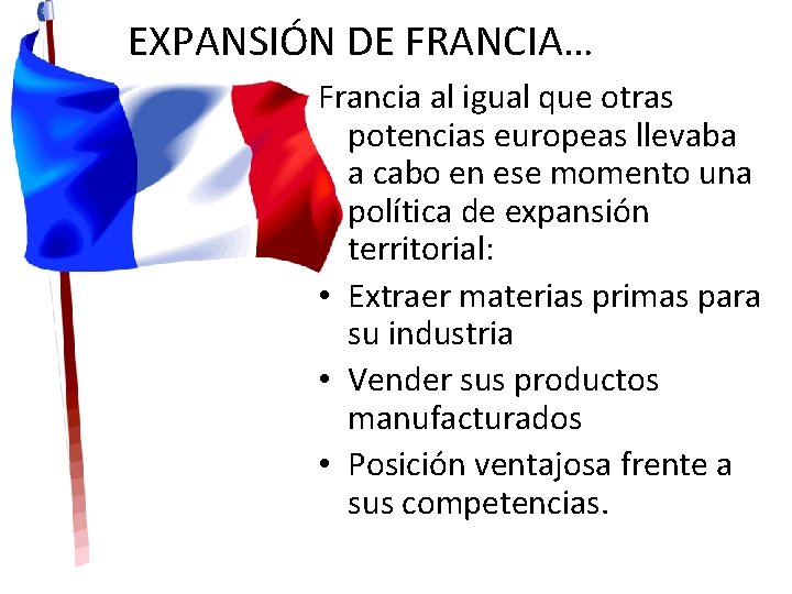 EXPANSIÓN DE FRANCIA… Francia al igual que otras potencias europeas llevaba a cabo en