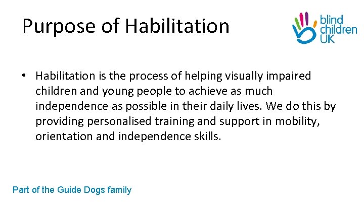 Purpose of Habilitation • Habilitation is the process of helping visually impaired children and