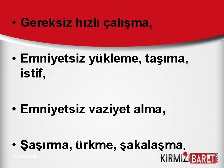  • Gereksiz hızlı çalışma, • Emniyetsiz yükleme, taşıma, istif, • Emniyetsiz vaziyet alma,