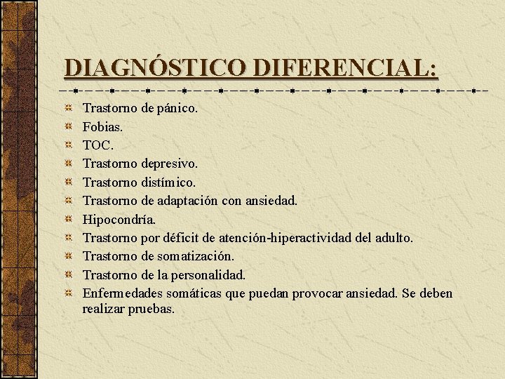 DIAGNÓSTICO DIFERENCIAL: Trastorno de pánico. Fobias. TOC. Trastorno depresivo. Trastorno distímico. Trastorno de adaptación