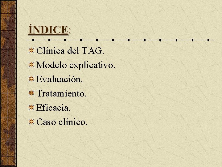 ÍNDICE: Clínica del TAG. Modelo explicativo. Evaluación. Tratamiento. Eficacia. Caso clínico. 