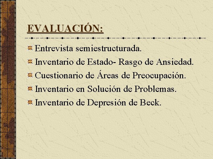 EVALUACIÓN: Entrevista semiestructurada. Inventario de Estado- Rasgo de Ansiedad. Cuestionario de Áreas de Preocupación.