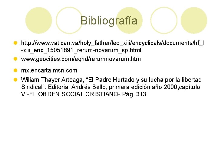 Bibliografía l http: //www. vatican. va/holy_father/leo_xiii/encyclicals/documents/hf_l -xiii_enc_15051891_rerum-novarum_sp. html l www. geocities. com/eqhd/rerumnovarum. htm l