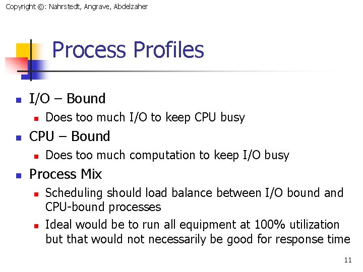 Copyright ©: Nahrstedt, Angrave, Abdelzaher Process Profiles n I/O – Bound n n CPU