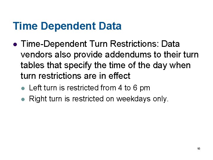 Time Dependent Data l Time-Dependent Turn Restrictions: Data vendors also provide addendums to their