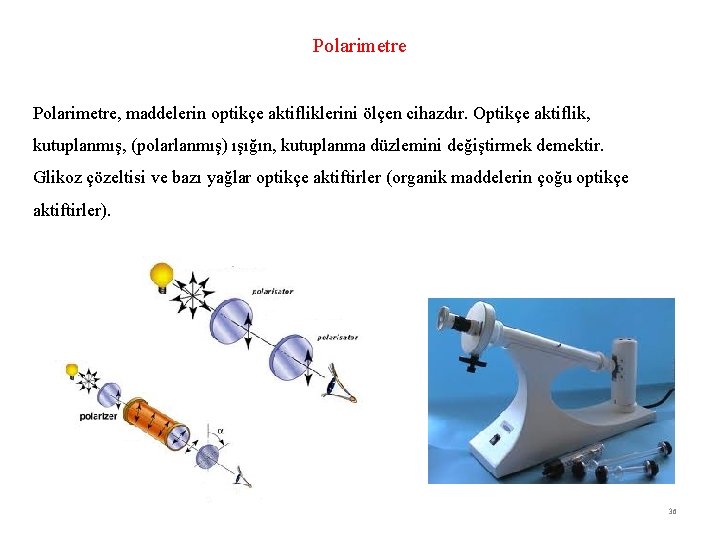 Polarimetre, maddelerin optikçe aktifliklerini ölçen cihazdır. Optikçe aktiflik, kutuplanmış, (polarlanmış) ışığın, kutuplanma düzlemini değiştirmek