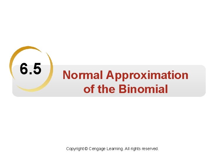 6. 5 Normal Approximation of the Binomial Copyright © Cengage Learning. All rights reserved.