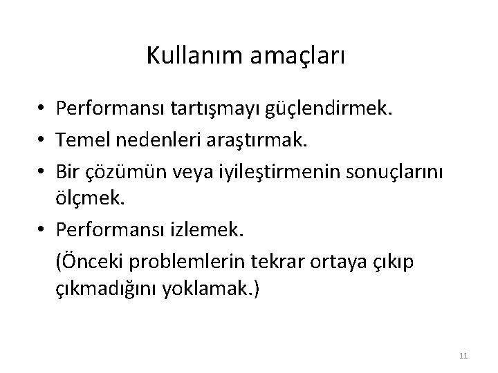 Kullanım amaçları • Performansı tartışmayı güçlendirmek. • Temel nedenleri araştırmak. • Bir çözümün veya