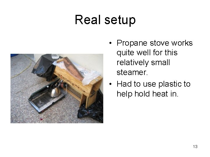 Real setup • Propane stove works quite well for this relatively small steamer. •