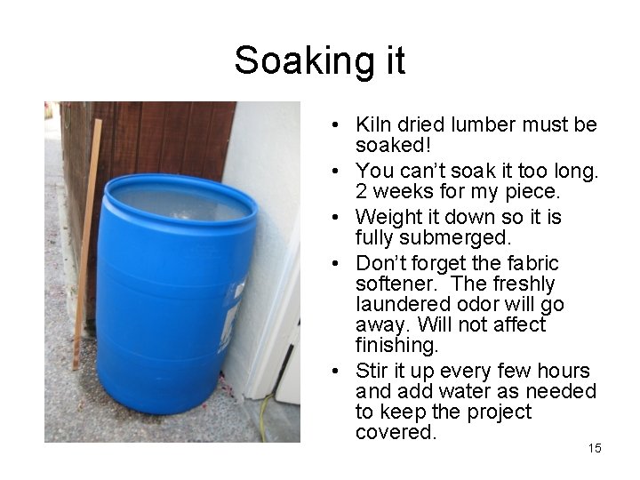 Soaking it • Kiln dried lumber must be soaked! • You can’t soak it