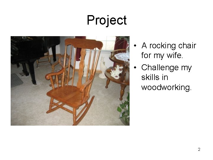 Project • A rocking chair for my wife. • Challenge my skills in woodworking.
