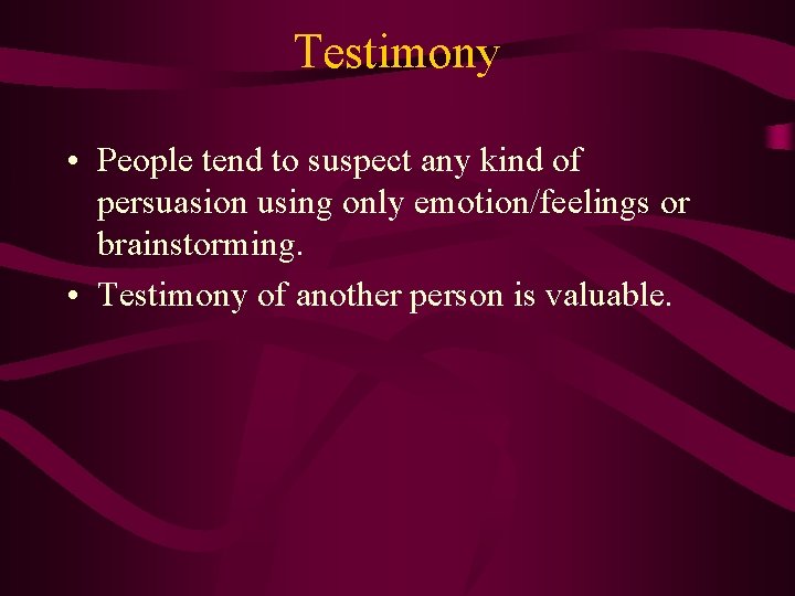 Testimony • People tend to suspect any kind of persuasion using only emotion/feelings or Testimony • People tend to suspect any kind of persuasion using only emotion/feelings or