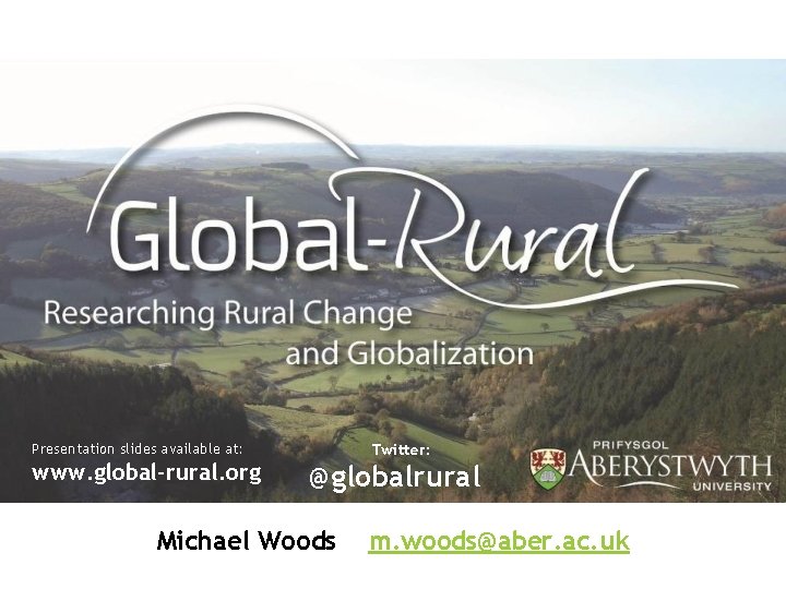 Presentation slides available at: www. global-rural. org Twitter: @globalrural Michael Woods m. woods@aber. ac.