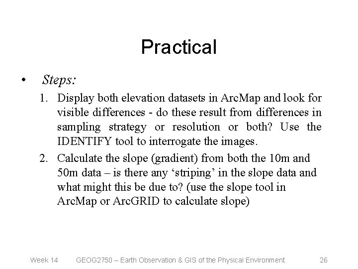 Practical • Steps: 1. Display both elevation datasets in Arc. Map and look for