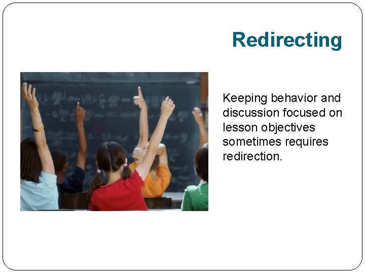 Redirecting Keeping behavior and discussion focused on lesson objectives sometimes requires redirection. 