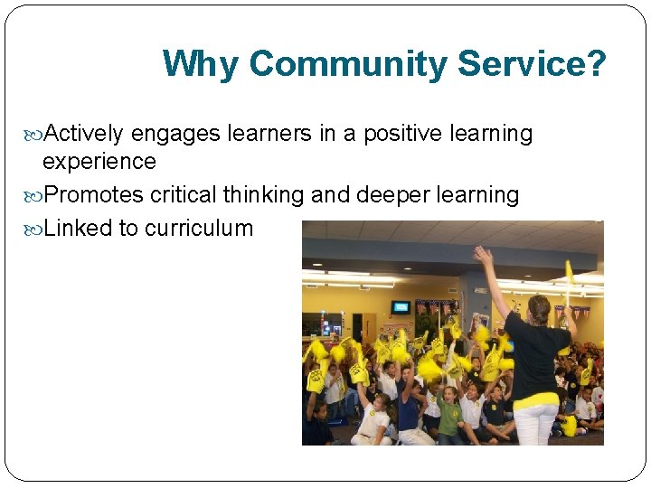 Why Community Service? Actively engages learners in a positive learning experience Promotes critical thinking